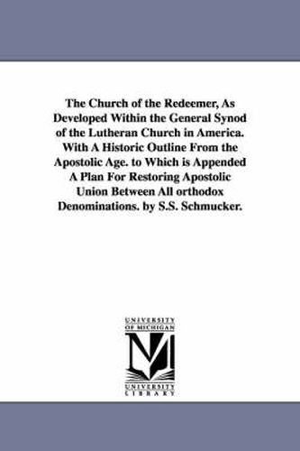 Cover image for The Church of the Redeemer, as Developed Within the General Synod of the Lutheran Church in America. with a Historic Outline from the Apostolic Age. T