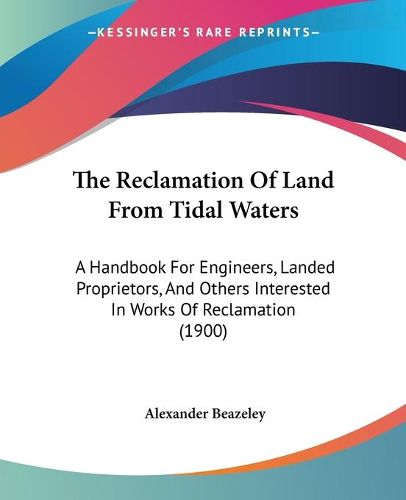 Cover image for The Reclamation of Land from Tidal Waters: A Handbook for Engineers, Landed Proprietors, and Others Interested in Works of Reclamation (1900)