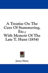 Cover image for A Treatise on the Cure of Stammering, Etc.: With Memoir of the Late T. Hunt (1854)