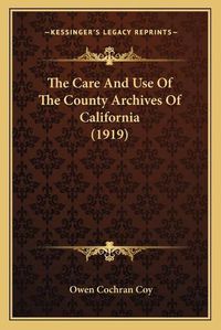 Cover image for The Care and Use of the County Archives of California (1919)