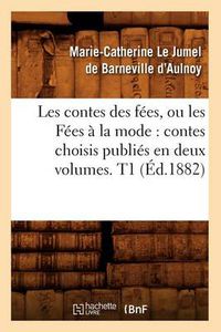 Cover image for Les Contes Des Fees, Ou Les Fees A La Mode: Contes Choisis Publies En Deux Volumes. T1 (Ed.1882)