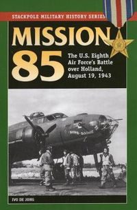 Cover image for Mission 85: The U.S. Eighth Air Force's Battle Over Holland, August 19, 1943