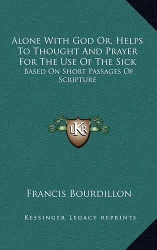 Alone with God Or, Helps to Thought and Prayer for the Use of the Sick: Based on Short Passages of Scripture