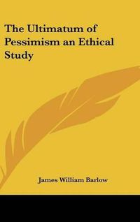 Cover image for The Ultimatum of Pessimism an Ethical Study