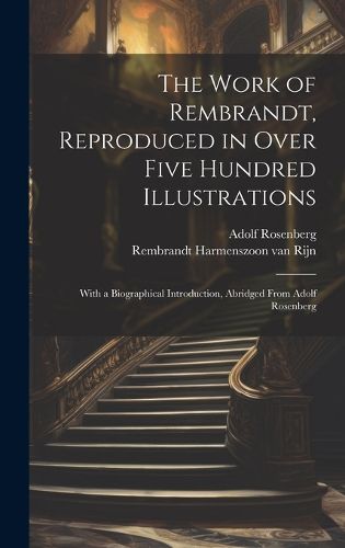 Cover image for The Work of Rembrandt, Reproduced in Over Five Hundred Illustrations; With a Biographical Introduction, Abridged From Adolf Rosenberg