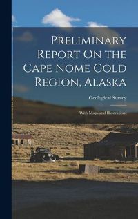 Cover image for Preliminary Report On the Cape Nome Gold Region, Alaska