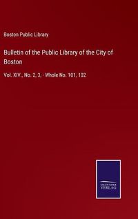 Cover image for Bulletin of the Public Library of the City of Boston: Vol. XIV., No. 2, 3, - Whole No. 101, 102