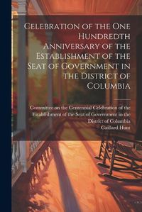 Cover image for Celebration of the one Hundredth Anniversary of the Establishment of the Seat of Government in the District of Columbia