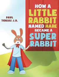 Cover image for How a Little Rabbit Named Hare Became a Super Rabbit