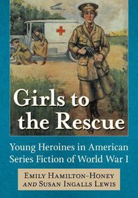 Cover image for Girls to the Rescue: Young Heroines in American Series Fiction of World War I