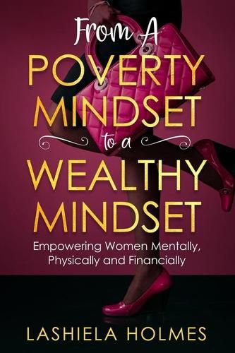 Cover image for From A Poverty Mindset To A Wealthy Mindset: Empowering Women Mentally, Physically And Financially.