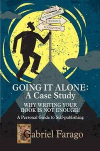 Cover image for Going It Alone: Why Just Writing Your Book Is Not Enough!: A Personal Guide To Self-Publishing