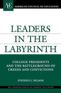Cover image for Leaders in the Labyrinth: College Presidents and the Battleground of Creeds and Convictions