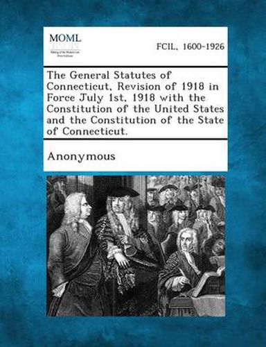 Cover image for The General Statutes of Connecticut, Revision of 1918 in Force July 1st, 1918 with the Constitution of the United States and the Constitution of the State of Connecticut.