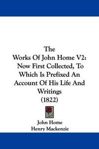 Cover image for The Works Of John Home V2: Now First Collected, To Which Is Prefixed An Account Of His Life And Writings (1822)