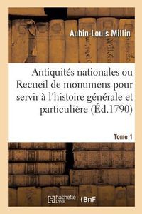 Cover image for Antiquites Nationales, Recueil de Monumens Pour Servir A l'Histoire Generale Et Particuliere Tome 1: de l'Empire Francois, Tels Que Tombeaux, Inscriptions, Statues Tires Des Abbayes, Monasteres