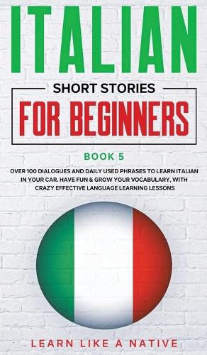 Cover image for Italian Short Stories for Beginners Book 5: Over 100 Dialogues and Daily Used Phrases to Learn Italian in Your Car. Have Fun & Grow Your Vocabulary, with Crazy Effective Language Learning LessonsItalian for Adults