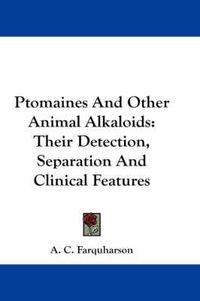 Cover image for Ptomaines and Other Animal Alkaloids: Their Detection, Separation and Clinical Features