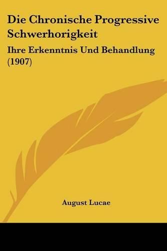 Cover image for Die Chronische Progressive Schwerhorigkeit: Ihre Erkenntnis Und Behandlung (1907)