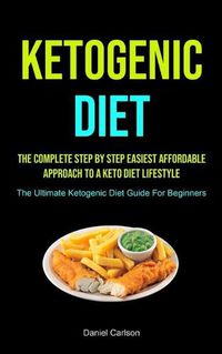 Cover image for Ketogenic Diet: The Complete Step By Step Easiest Affordable Approach To A Keto Diet Lifestyle (The Ultimate Ketogenic Diet Guide For Beginners)