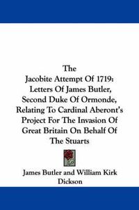 Cover image for The Jacobite Attempt of 1719: Letters of James Butler, Second Duke of Ormonde, Relating to Cardinal Aberont's Project for the Invasion of Great Britain on Behalf of the Stuarts