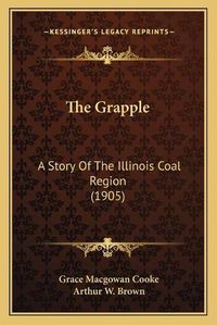 Cover image for The Grapple: A Story of the Illinois Coal Region (1905)