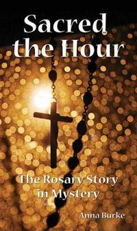 Cover image for Sacred the Hour: The Rosary Story in Mystery