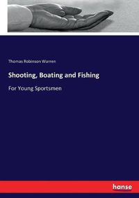 Cover image for Shooting, Boating and Fishing: For Young Sportsmen