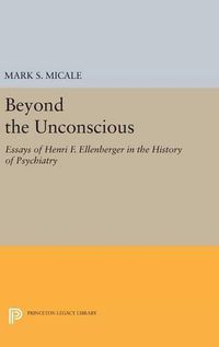 Cover image for Beyond the Unconscious: Essays of Henri F. Ellenberger in the History of Psychiatry