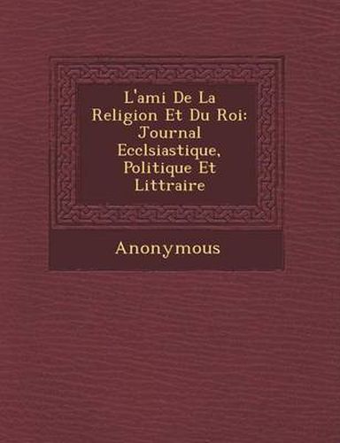 Cover image for L'Ami de La Religion Et Du Roi: Journal Eccl Siastique, Politique Et Litt Raire