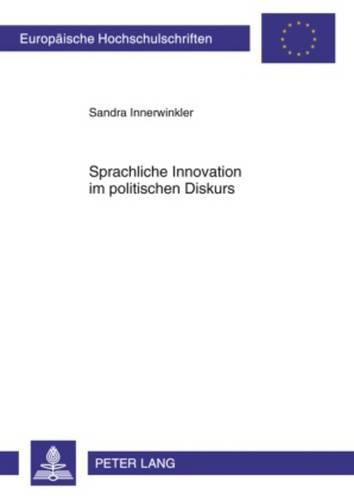 Cover image for Sprachliche Innovation Im Politischen Diskurs: Eine Analyse Ausgewaehlter Beispiele Aus Dem Politischen Diskurs Zwischen 2000 Und 2006 in Oesterreich