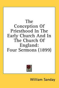 Cover image for The Conception of Priesthood in the Early Church and in the Church of England: Four Sermons (1899)