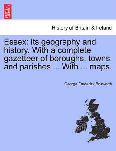 Cover image for Essex: Its Geography and History. with a Complete Gazetteer of Boroughs, Towns and Parishes ... with ... Maps.