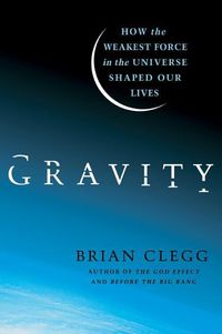 Cover image for Gravity: How the Weakest Force in the Universe Shaped Our Lives