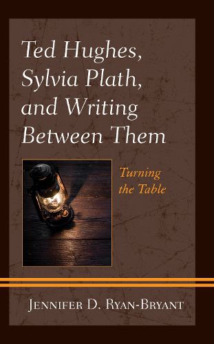 Ted Hughes, Sylvia Plath, and Writing Between Them: Turning the Table