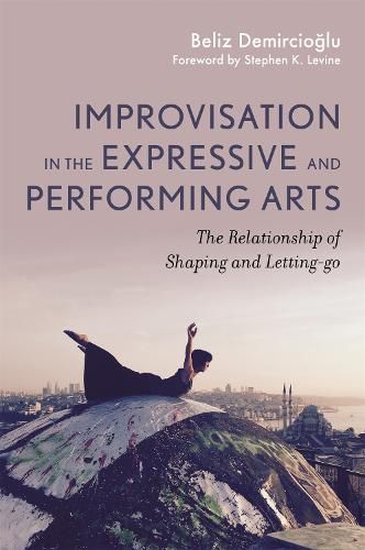 Cover image for Improvisation in the Expressive and Performing Arts: The Relationship between Shaping and Letting-go