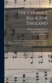 Cover image for The Chorale Book for England: a Complete Hymn-book for Public and Private Worship, in Accordance With the Services and Festivals of the Church of England; the Hymns From the Lyra Germanica and Other Sources, Translated by Catherine Winkworth; The...