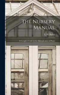 Cover image for The Nursery Manual; a Complete Guide to the Multiplication of Plants