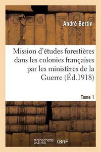 Cover image for Mission d'Etudes Forestieres Dans Les Colonies Francaises Par Les Ministeres de la Guerre Tome 1