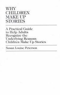 Cover image for Why Children Make up Stories: A Practical Guide to Help Adults Recognize the Underlying Reasons Children Make up Stories