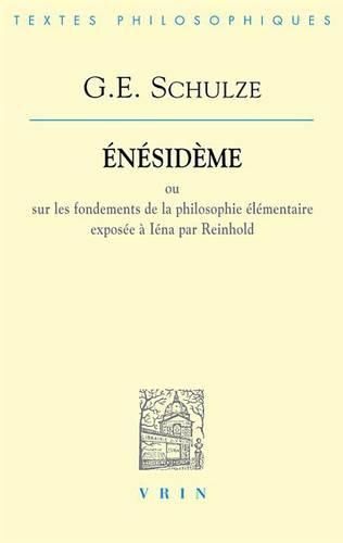 Gottlob Ernst Schulze: Enesideme: Ou Sur Les Fondements de la Philosophie Elementaire Exposee a Iena Par Reinhold