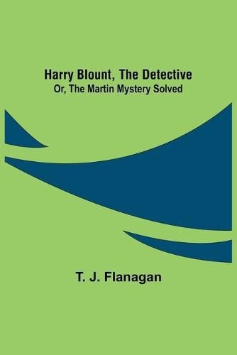 Harry Blount, the Detective; Or, The Martin Mystery Solved