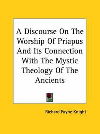 Cover image for A Discourse on the Worship of Priapus and Its Connection with the Mystic Theology of the Ancients