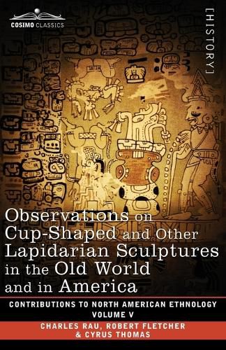 Cover image for Observations on Cup-Shaped and Other Lapidarian Sculptures in the Old World and in America-On Prehistoric Trephining and Cranial Amulets-A Study of the Manuscript Troano: Volume V