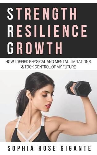 Cover image for Strength, Resilience, Growth: How I Defied Physical and Mental Limitations and Took Control of My Future
