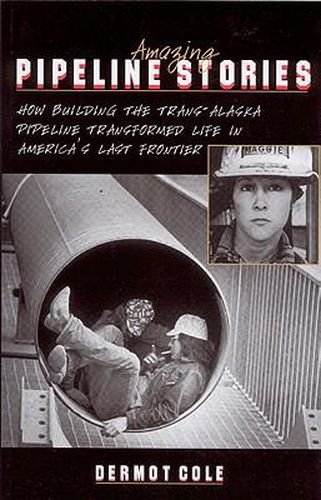 Cover image for Amazing Pipeline Stories: How Building the Trans-Alaska Pipeline Transformed Life in America's Last Frontier