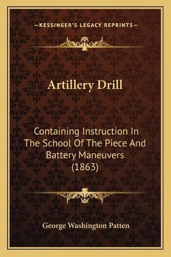 Cover image for Artillery Drill: Containing Instruction in the School of the Piece and Battery Maneuvers (1863)