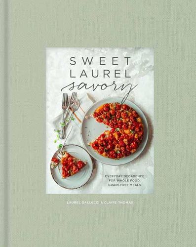 Sweet Laurel Savory: Everyday Decadence for Whole-Food, Grain-Free Meals: A Cookbook