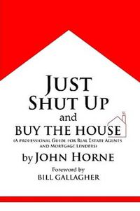 Cover image for Just Shut Up and Buy The House