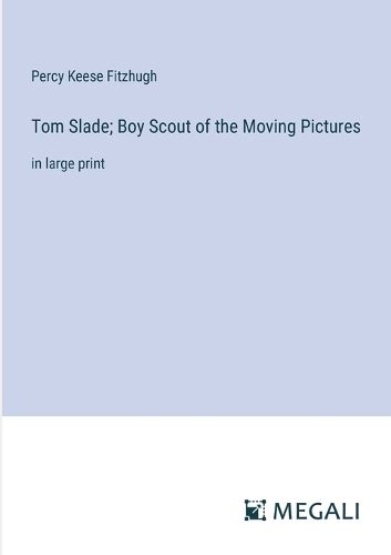 Cover image for Tom Slade; Boy Scout of the Moving Pictures